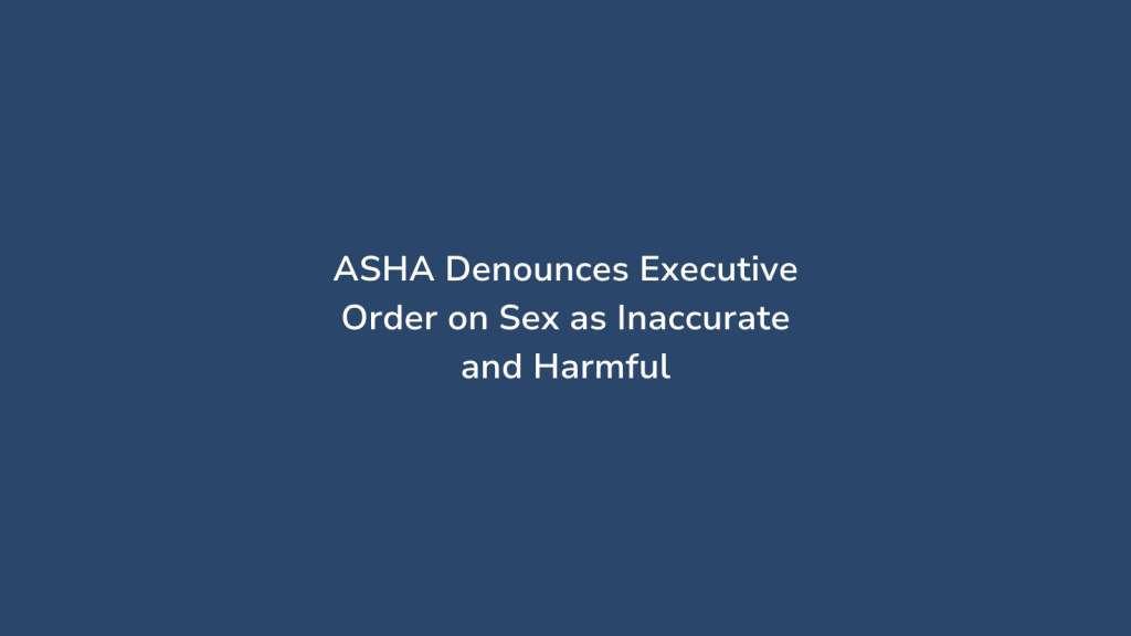 ASHA Denounces Executive Order on Sex as Inaccurate and Harmful