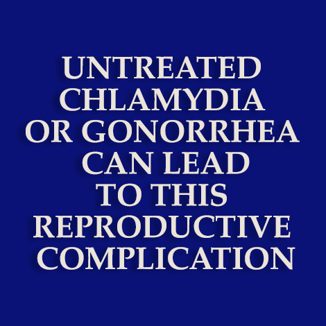 Untreated chlamydia or gonorrhea can lead to this reproductive complication