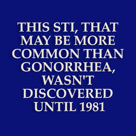 This STI, that may be more common than gonorrhea, wasn't discovered until 1981