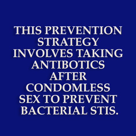 This prevention strategy involves taking antibotics after having condomless sex to prevent bacterial STIs