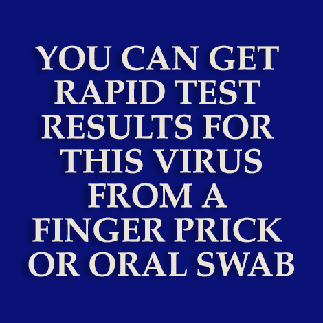 You can get rapid test results for this virus from a finger-prick or oral swab